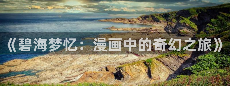 禁漫天堂官网入口：《碧海梦忆：漫画中的奇幻之旅》