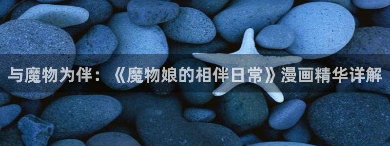 网站禁漫天堂：与魔物为伴：《魔物娘的相伴日常》漫画精华详解