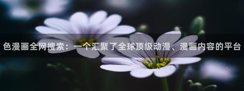 禁漫天堂官方网址：色漫画全网搜索：一个汇聚了全球顶级动漫、漫画内容的平台