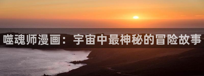 禁漫天堂.下载：噬魂师漫画：宇宙中最神秘的冒险故事